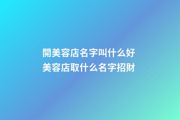 開美容店名字叫什么好 美容店取什么名字招財-第1張-店鋪起名-玄機派